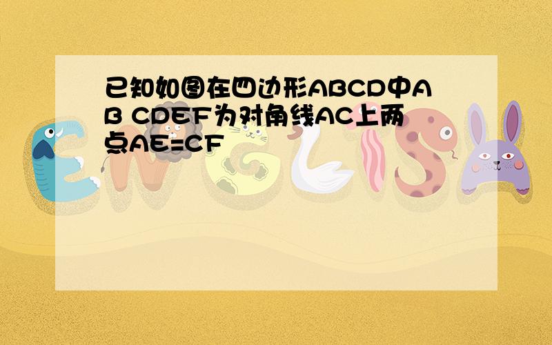 已知如图在四边形ABCD中AB CDEF为对角线AC上两点AE=CF