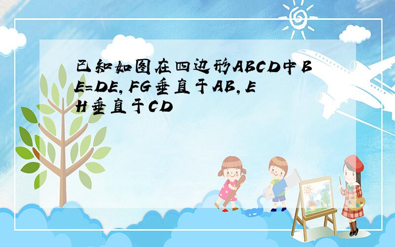 已知如图在四边形ABCD中BE=DE,FG垂直于AB,EH垂直于CD