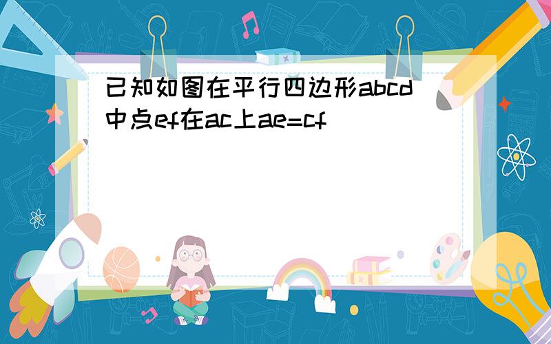 已知如图在平行四边形abcd中点ef在ac上ae=cf