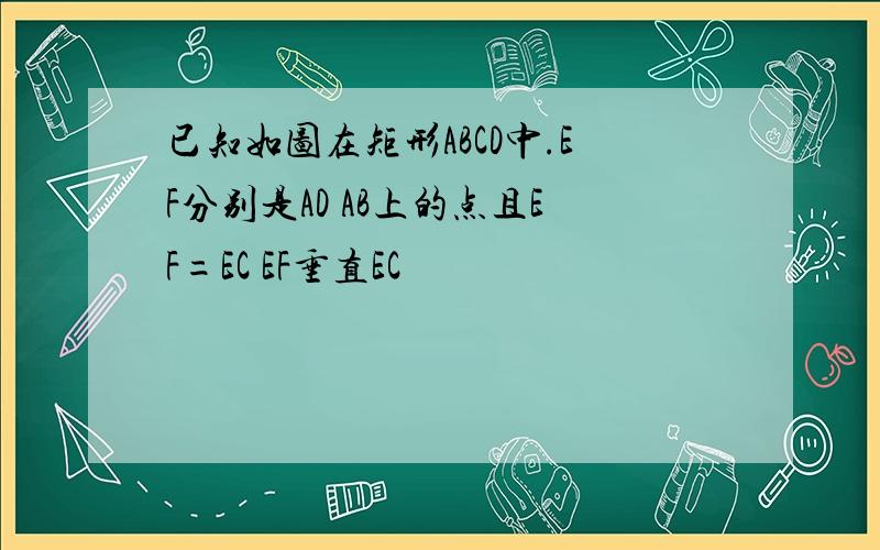 已知如图在矩形ABCD中.EF分别是AD AB上的点且EF=EC EF垂直EC