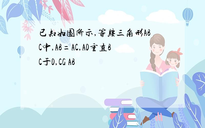 已知如图所示,等腰三角形ABC中,AB=AC,AD垂直BC于D,CG AB