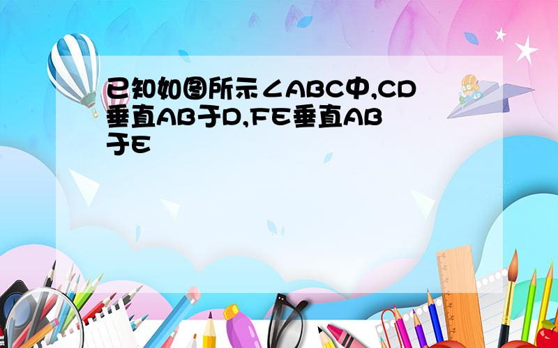 已知如图所示∠ABC中,CD垂直AB于D,FE垂直AB 于E