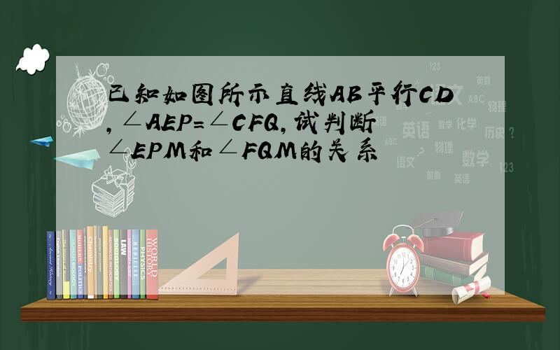 已知如图所示直线AB平行CD,∠AEP＝∠CFQ,试判断∠EPM和∠FQM的关系