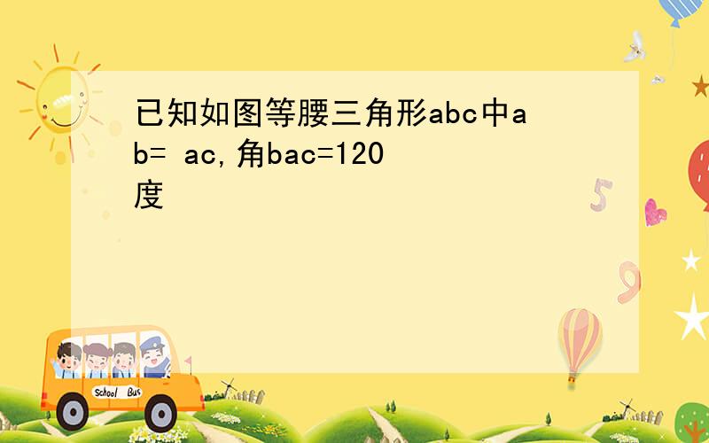 已知如图等腰三角形abc中ab= ac,角bac=120度