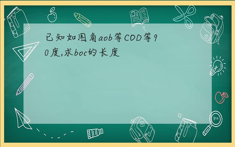 已知如图角aob等COD等90度,求boc的长度