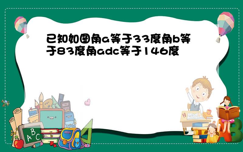 已知如图角a等于33度角b等于83度角adc等于146度