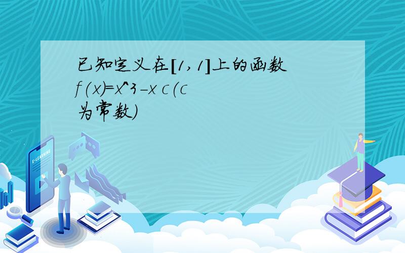 已知定义在[1,1]上的函数f(x)=x^3-x c(c为常数)