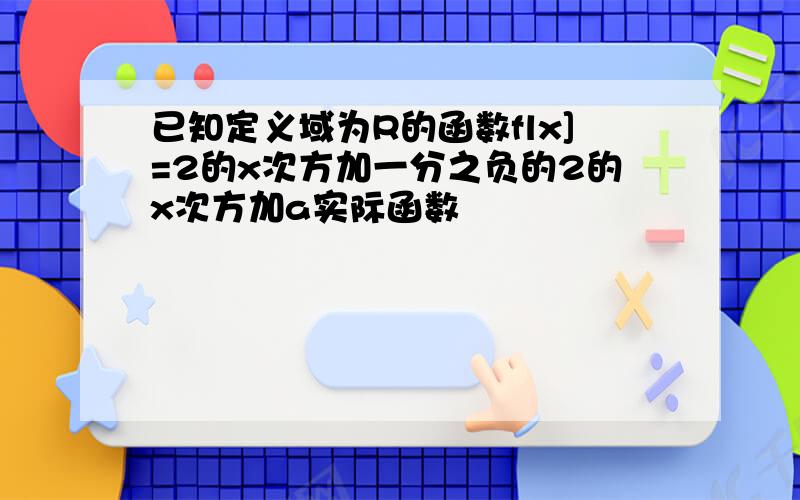 已知定义域为R的函数flx]=2的x次方加一分之负的2的x次方加a实际函数