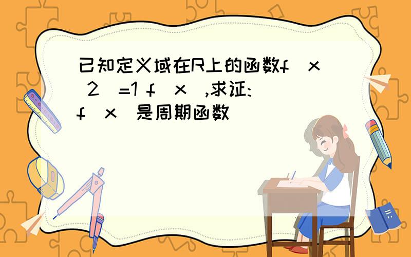 已知定义域在R上的函数f(x 2)=1 f(x),求证:f(x)是周期函数