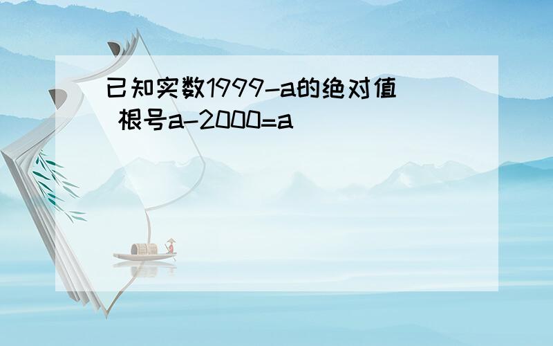 已知实数1999-a的绝对值 根号a-2000=a