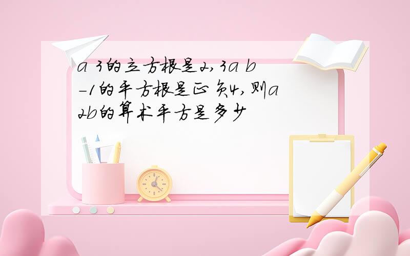 a 3的立方根是2,3a b-1的平方根是正负4,则a 2b的算术平方是多少