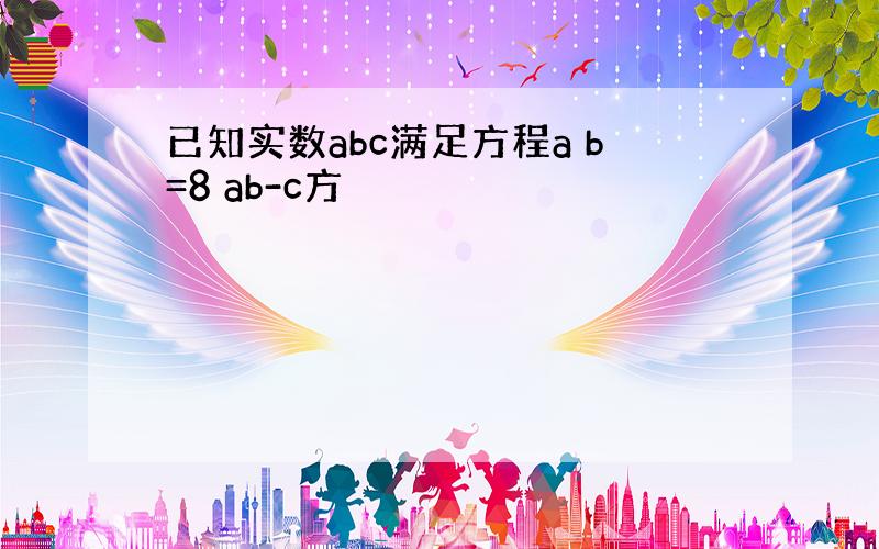 已知实数abc满足方程a b=8 ab-c方