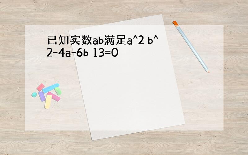 已知实数ab满足a^2 b^2-4a-6b 13=0