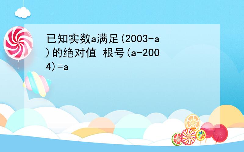 已知实数a满足(2003-a)的绝对值 根号(a-2004)=a