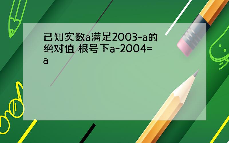 已知实数a满足2003-a的绝对值 根号下a-2004=a