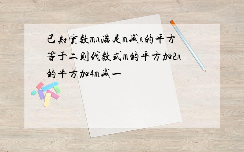 已知实数mn满足m减n的平方等于二则代数式m的平方加2n的平方加4m减一