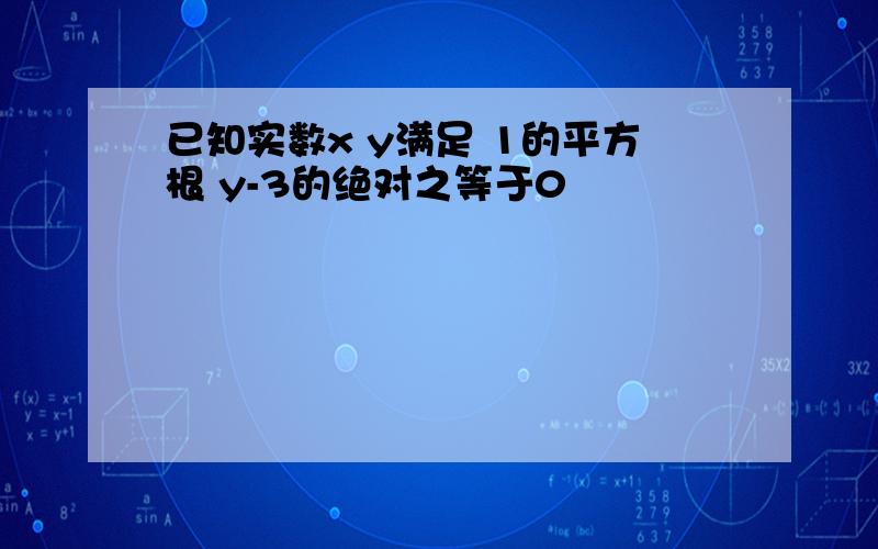 已知实数x y满足 1的平方根 y-3的绝对之等于0