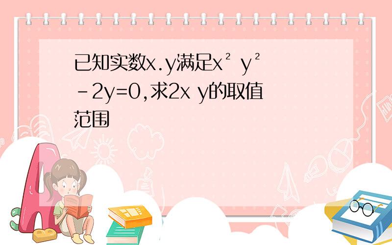 已知实数x.y满足x² y²-2y=0,求2x y的取值范围