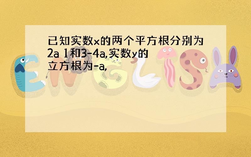 已知实数x的两个平方根分别为2a 1和3-4a,实数y的立方根为-a,