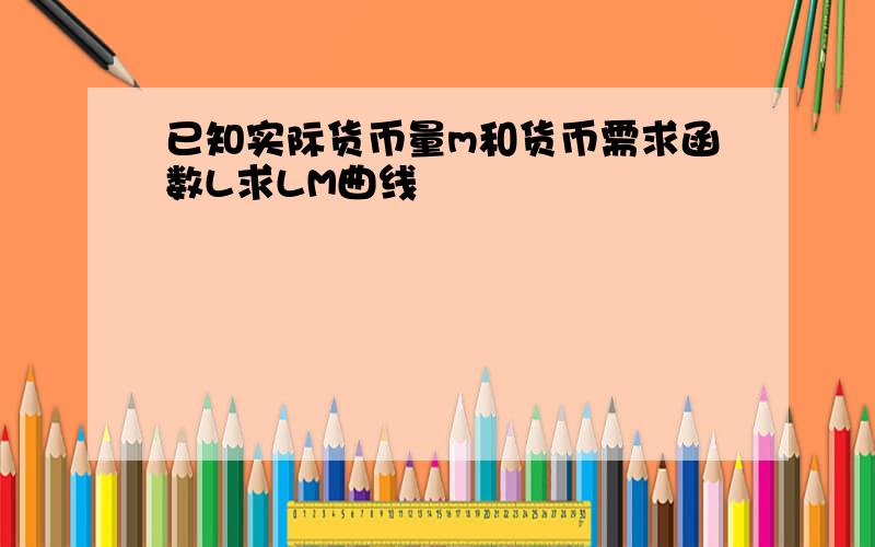 已知实际货币量m和货币需求函数L求LM曲线