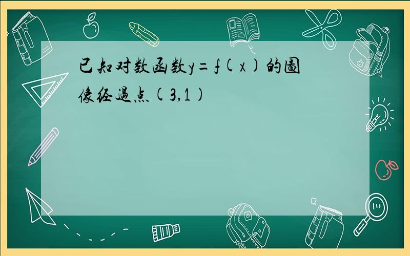 已知对数函数y=f(x)的图像经过点(3,1)