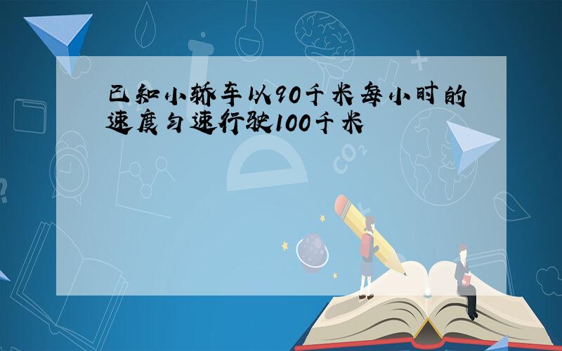 已知小轿车以90千米每小时的速度匀速行驶100千米