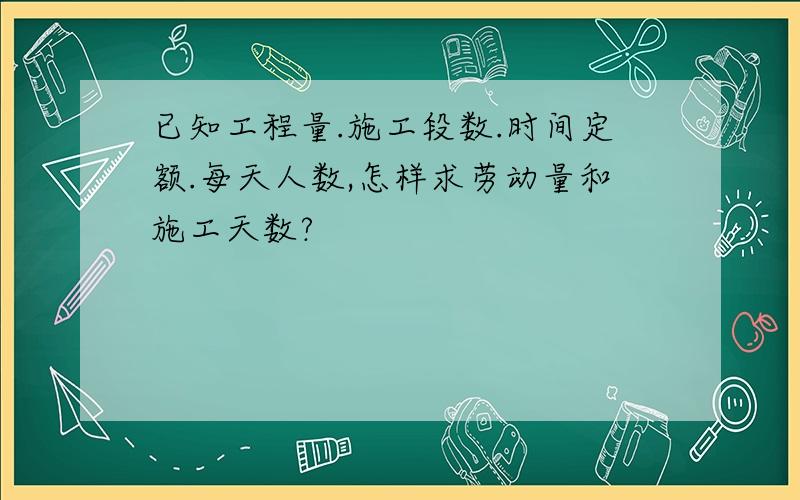 已知工程量.施工段数.时间定额.每天人数,怎样求劳动量和施工天数?