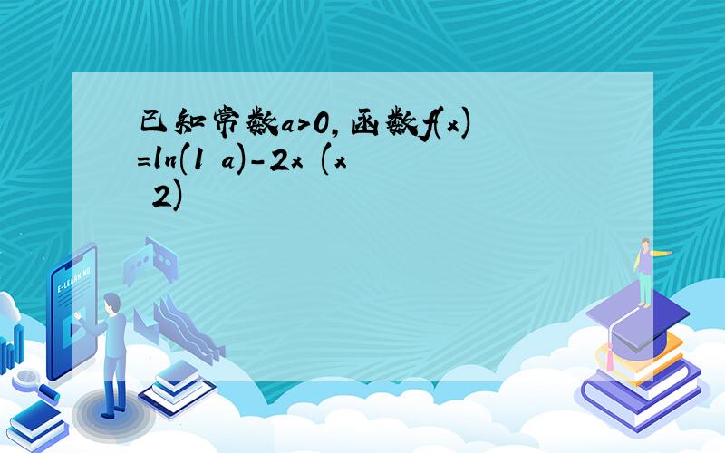 已知常数a>0,函数f(x)=ln(1 a)-2x (x 2)