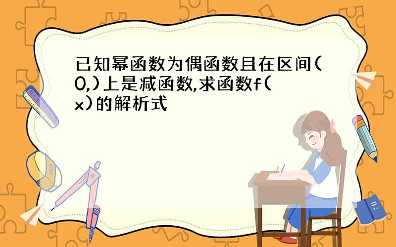 已知幂函数为偶函数且在区间(0,)上是减函数,求函数f(x)的解析式