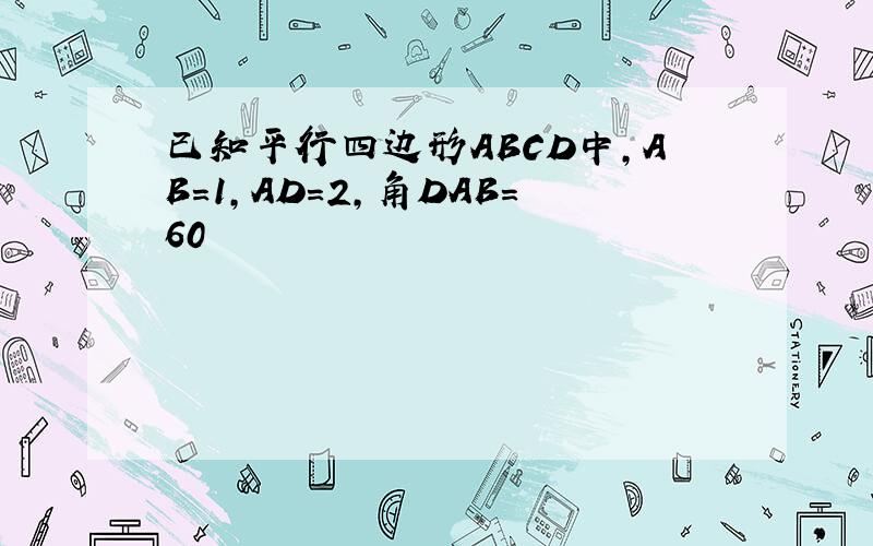 已知平行四边形ABCD中,AB=1,AD=2,角DAB=60