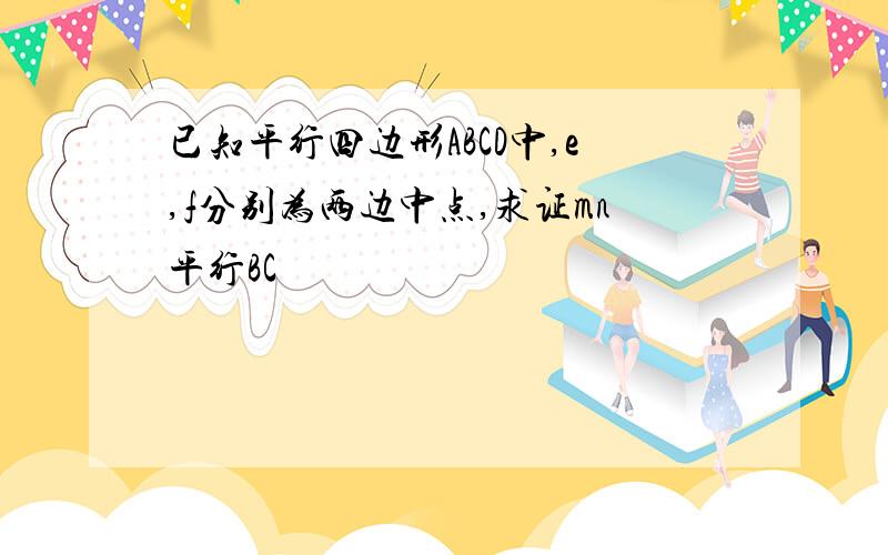 已知平行四边形ABCD中,e,f分别为两边中点,求证mn平行BC