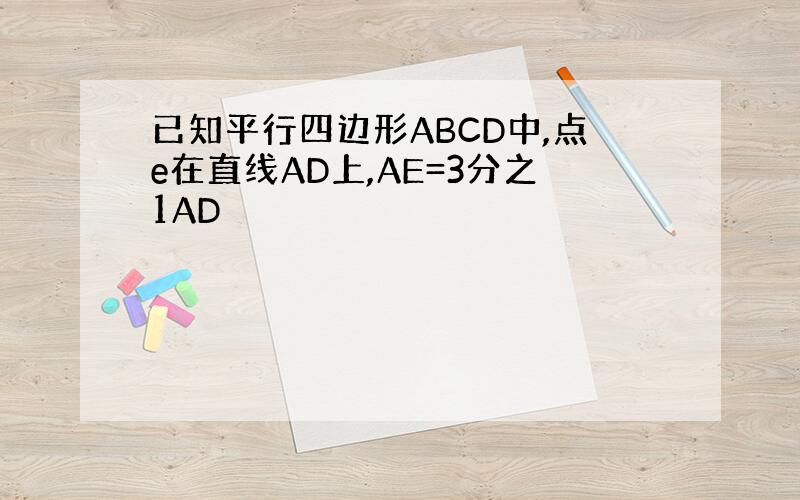 已知平行四边形ABCD中,点e在直线AD上,AE=3分之1AD