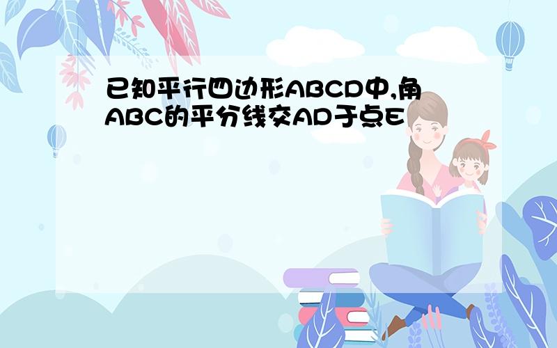 已知平行四边形ABCD中,角ABC的平分线交AD于点E