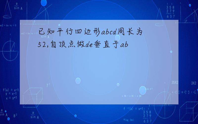 已知平行四边形abcd周长为52,自顶点做de垂直于ab