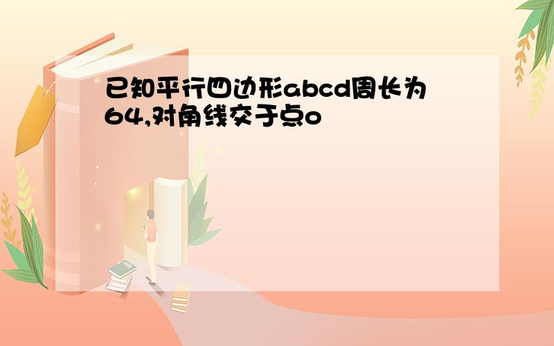 已知平行四边形abcd周长为64,对角线交于点o