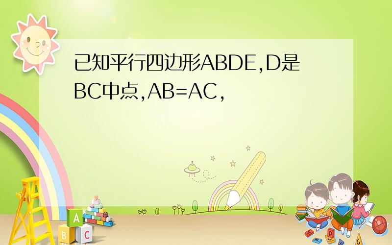 已知平行四边形ABDE,D是BC中点,AB=AC,