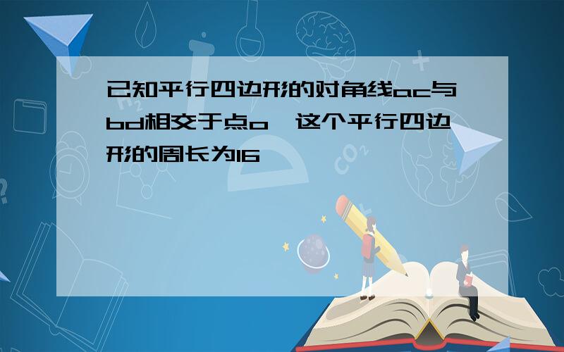 已知平行四边形的对角线ac与bd相交于点o,这个平行四边形的周长为16