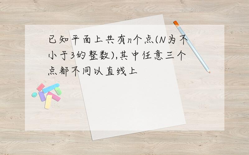 已知平面上共有n个点(N为不小于3的整数),其中任意三个点都不同以直线上