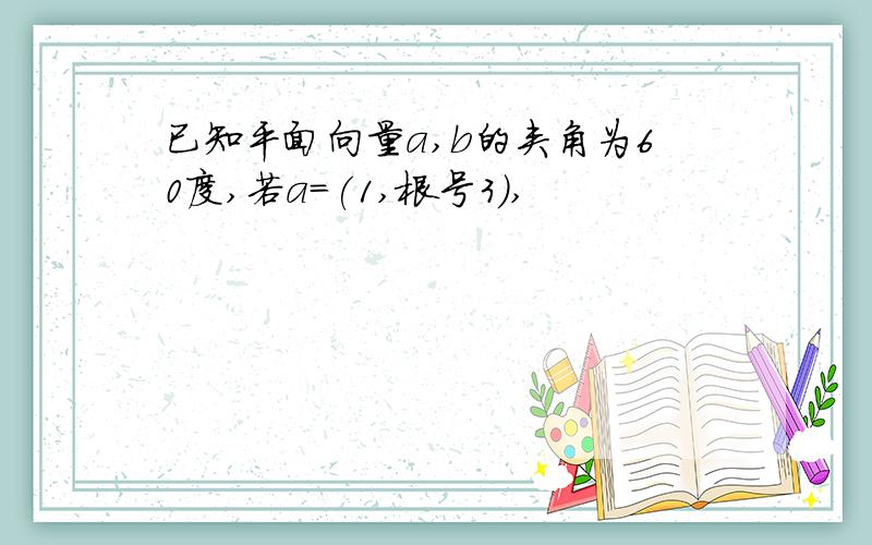 已知平面向量a,b的夹角为60度,若a=(1,根号3),