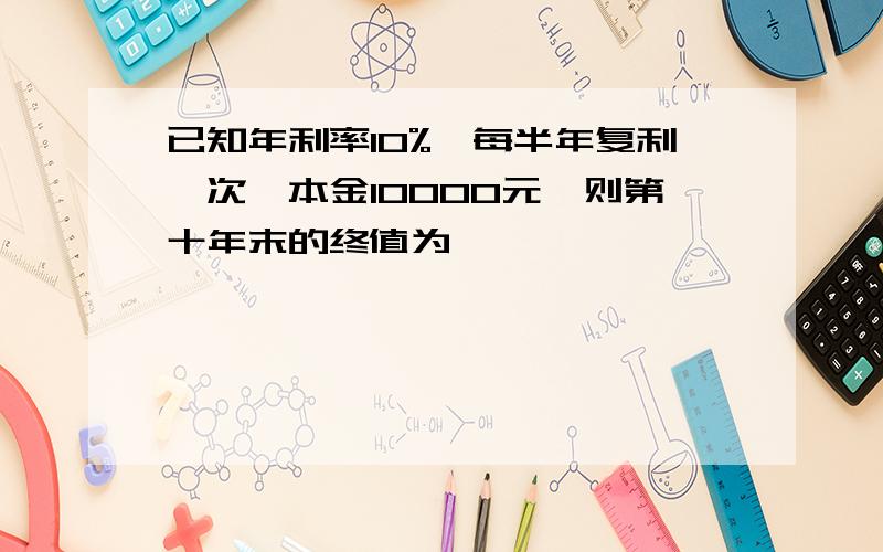 已知年利率10%,每半年复利一次,本金10000元,则第十年末的终值为