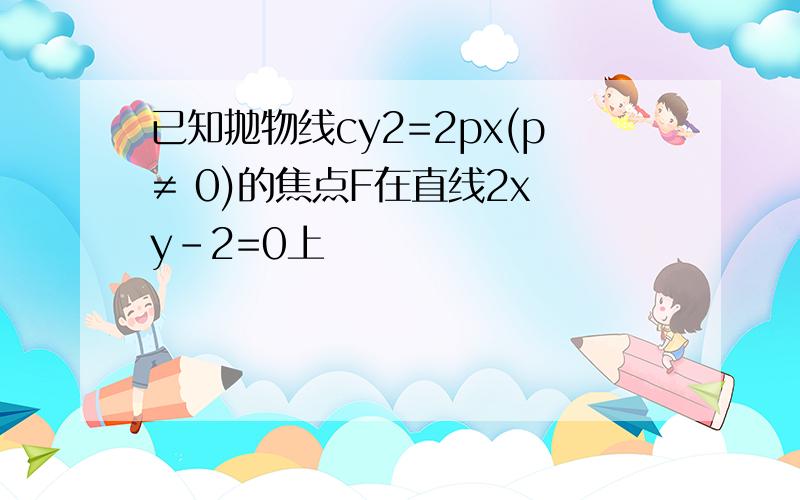 已知抛物线cy2=2px(p≠ 0)的焦点F在直线2x y-2=0上