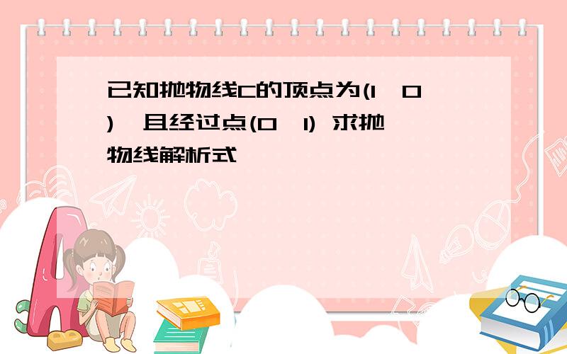 已知抛物线C的顶点为(1,0),且经过点(0,1) 求抛物线解析式