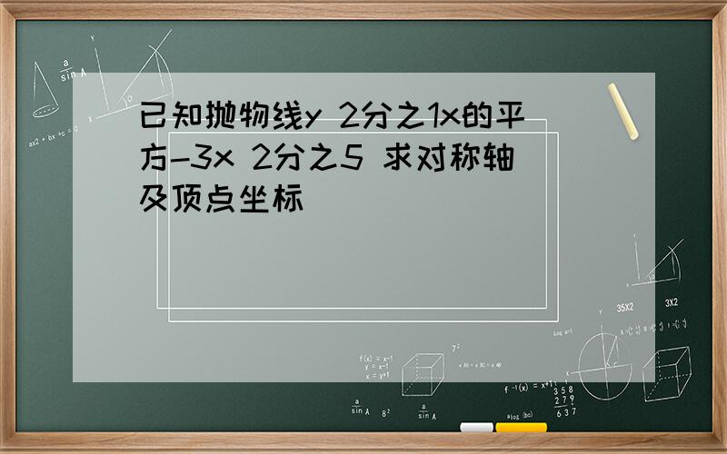 已知抛物线y 2分之1x的平方-3x 2分之5 求对称轴及顶点坐标