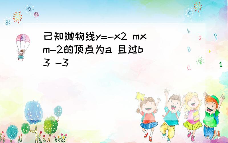 已知抛物线y=-x2 mx m-2的顶点为a 且过b (3 -3)