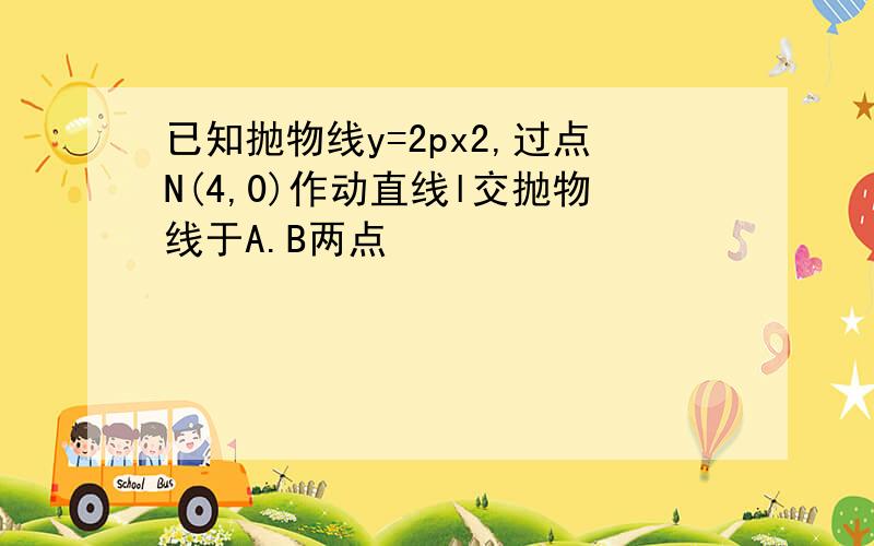 已知抛物线y=2px2,过点N(4,0)作动直线l交抛物线于A.B两点