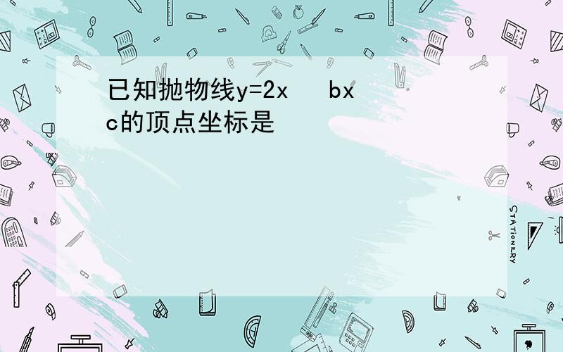 已知抛物线y=2x² bx c的顶点坐标是