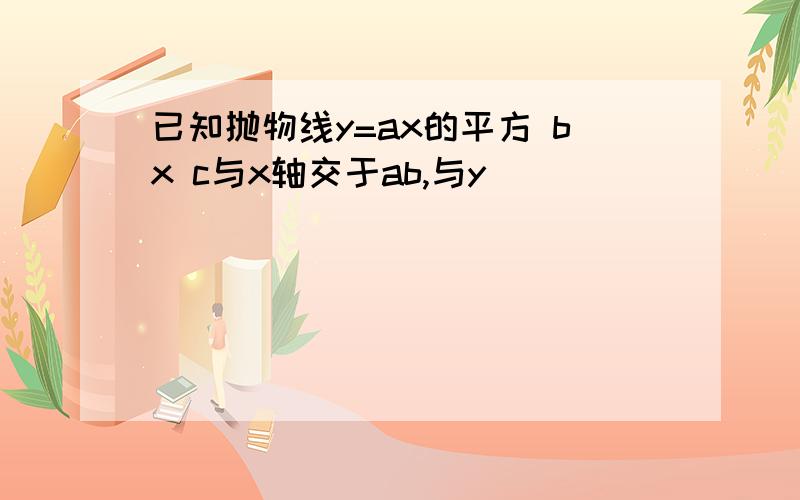 已知抛物线y=ax的平方 bx c与x轴交于ab,与y