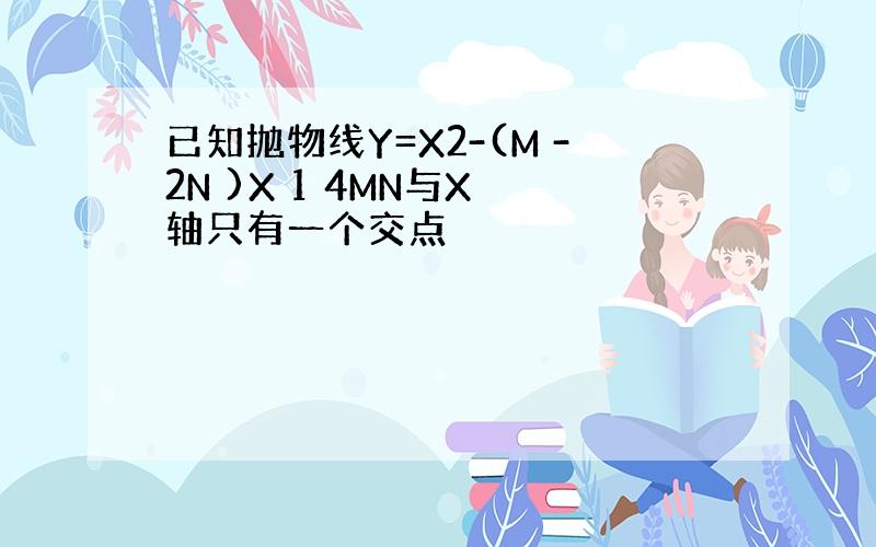 已知抛物线Y=X2-(M -2N )X 1 4MN与X 轴只有一个交点