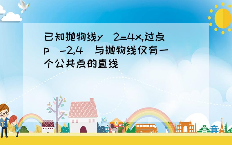 已知抛物线y^2=4x,过点p(-2,4)与抛物线仅有一个公共点的直线