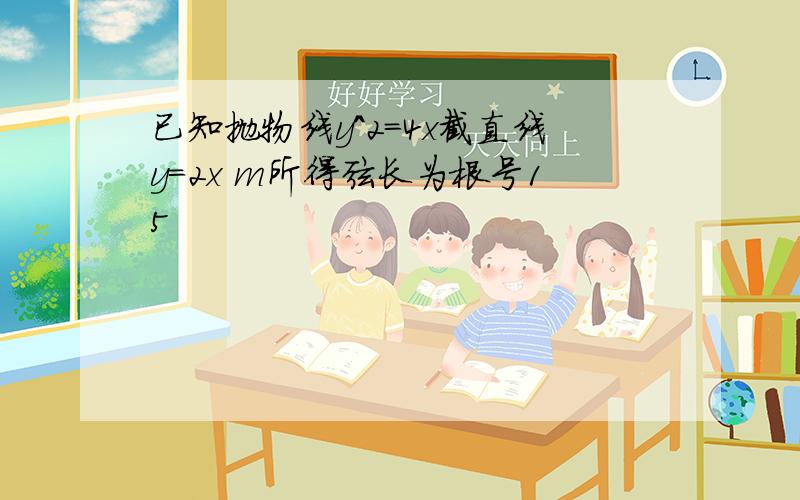 已知抛物线y^2=4x截直线y=2x m所得弦长为根号15